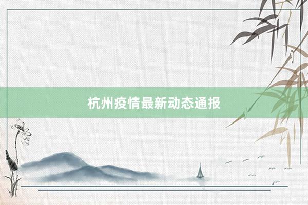 杭州疫情最新动态通报