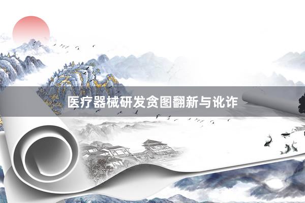 医疗器械研发贪图翻新与讹诈