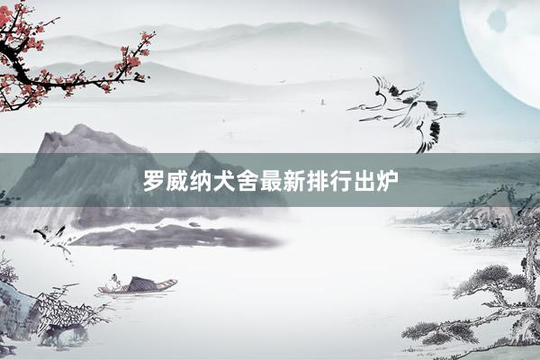 罗威纳犬舍最新排行出炉
